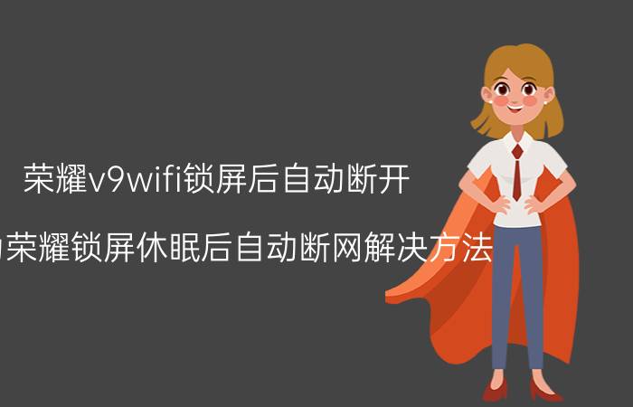 荣耀v9wifi锁屏后自动断开 华为荣耀锁屏休眠后自动断网解决方法？